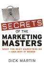 Secrets of the Marketing Masters: What the Best Marketers Do--And Why It Works By Dick Martin Cover Image