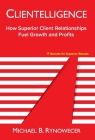 Clientelligence: How Superior Client Relationships Fuel Growth and Profits By Michael B. Rynowecer Cover Image