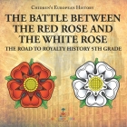 The Battle Between the Red Rose and the White Rose The Road to Royalty History 5th Grade Chidren's European History By Baby Professor Cover Image