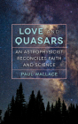 Love and Quasars: An Astrophysicist Reconciles Faith and Science By Paul Wallace Cover Image