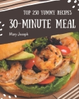 Top 250 Yummy 30-Minute Meal Recipes: The Highest Rated Yummy 30-Minute Meal Cookbook You Should Read Cover Image