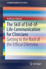 The Skill of End-Of-Life Communication for Clinicians: Getting to the Root of the Ethical Dilemma (Springerbriefs in Ethics) Cover Image