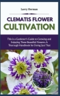 Clematis Flower Cultivation: This is a Gardener's Guide to Growing and Enjoying These Beautiful Flowers: A Thorough Handbook for Doing Just That Cover Image