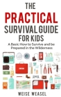 The Practical Survival Guide for Kids: A Basic How to Survive and be Prepared in the Wilderness Cover Image