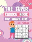 The Super Sudoku Book For Smart Kids 600 Puzzles: Easy Medium Hard Super Sudokus Puzzle Book with Solutions Cover Image