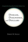 Disease, Diagnoses, and Dollars: Facing the Ever-Expanding Market for Medical Care By Robert M. Kaplan Cover Image