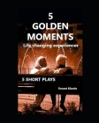 5 GOLDEN MOMENTS 5 short plays: life changing experiences By Ernest Kinnie Cover Image