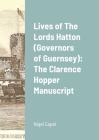 Lives of The Lords Hatton (Governors of Guernsey): The Clarence Hopper Manuscript By Nigel Capel Cover Image