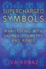 Supercharged Symbols: Manifesting with Sacred Geometry and Runes By Iva Kenaz Cover Image
