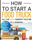 How To Start A Food Truck: All the Crap Nobody Told Me Cover Image