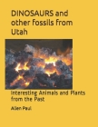 DINOSAURS and other fossils from Utah: Interesting Animals and Plants from the Past By Allen Paul Cover Image
