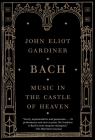 Bach: Music in the Castle of Heaven By John Eliot Gardiner Cover Image