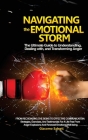 Navigating the Emotional Storm: The Ultimate Guide to Understanding, Dealing with, and Transforming Anger: From Recognizing the Signs to Effective Com Cover Image