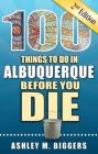 100 Things to Do in Albuquerque Before You Die, 2nd Edition (100 Things to Do Before You Die) Cover Image