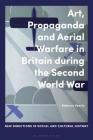 Art, Propaganda and Aerial Warfare in Britain During the Second World War (New Directions in Social and Cultural History) By Rebecca Searle, Lucy Noakes (Editor), Rohan McWilliam (Editor) Cover Image