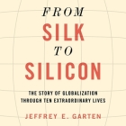 From Silk to Silicon Lib/E: The Story of Globalization Through Ten Extraordinary Lives By Jeffrey E. Garten, Tom Perkins (Read by) Cover Image