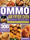 OMMO Air Fryer Oven Cookbook for Beginners: 300 Healthy and Effortless Recipes to Improve Your Happiness in Life with delicious Meals Cover Image