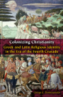Colonizing Christianity: Greek and Latin Religious Identity in the Era of the Fourth Crusade (Orthodox Christianity and Contemporary Thought) By George E. Demacopoulos Cover Image