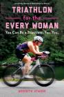 Triathlon for the Every Woman: You Can Be a Triathlete. Yes. You. By Meredith Atwood Cover Image