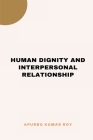 Human Dignity and Interpersonal Relationship By Apurbo Kumar Roy Cover Image