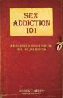 Sex Addiction 101: A Basic Guide to Healing from Sex, Porn, and Love Addiction Cover Image