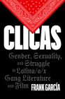 Clicas: Gender, Sexuality, and Struggle in Latina/o/x Gang Literature and Film (Latinx: The Future Is Now) By Frank García Cover Image