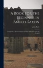 A Book for the Beginner in Anglo-Saxon: Comprising a Short Grammar and Some Selections From the Gospels By John Earle Cover Image