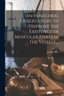 An Inaugural Dissertation, to Disprove the Existence of Muscular Fibres in the Vessels ... By Jotham 1771-1817 Post Cover Image