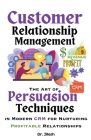 Customer Relationship Management: The Art of Persuasion Techniques in Modern CRM for Nurturing Profitable Relationships (Business) By Jilesh Cover Image