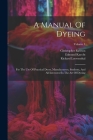 A Manual Of Dyeing: For The Use Of Practical Dyers, Manufacturers, Students, And All Interested In The Art Of Dyeing; Volume 1 By Edmund Knecht, Christopher Rawson, Richard Loewenthal Cover Image