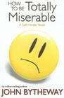 How to Be Totally Miserable: A Self-Hinder Book By John Bytheway Cover Image