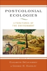 Postcolonial Ecologies: Literatures of the Environment By Elizabeth Deloughrey (Editor), George B. Handley (Editor) Cover Image
