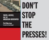 Don't Stop the Presses: Truth, Justice, and the American Newspaper By Patt Morrison Cover Image