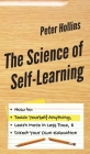 The Science of Self-Learning: How to Teach Yourself Anything, Learn More in Less Time, and Direct Your Own Education By Peter Hollins Cover Image