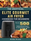 The Unofficial Elite Gourmet Air Fryer Cookbook For Beginners: Discover 500 Delicious Air Fryer Recipes for Smart People on a Budget Cover Image