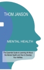 Mental Health: The Essential Guide to Learning All About the Mental Health and How to Develop Your Abilities. By Thom Janson Cover Image