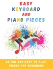 Easy Keyboard And Piano Pieces: 60 Fun And Easy To Play Pieces For Beginners Cover Image