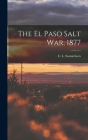 The El Paso Salt War, 1877 By C. L. (Charles Leland) 1. Sonnichsen (Created by) Cover Image