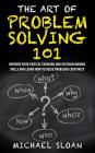 The Art Of Problem Solving 101: Improve Your Critical Thinking And Decision Making Skills And Learn How To Solve Problems Creatively By Michael Sloan Cover Image