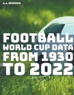 Football World Cup Data from 1930 to 2022 By J. J. Bernier Cover Image