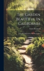 The Garden Beautiful In California: A Practical Manual For All Who Garden Cover Image