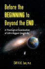 Before the Beginning to Beyond the End: A Theological Examination of Life's Biggest Questions By Cliff K. K. Lun Cover Image