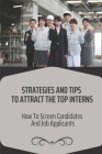 Strategies And Tips To Attract The Top Interns: How To Screen Candidates And Job Applicants: How To Screen Candidates Cover Image