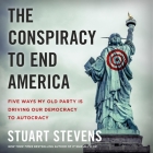 The Conspiracy to End America: Five Ways My Old Party Is Driving Our Democracy to Autocracy By Stuart Stevens, Jeff Bottoms (Read by) Cover Image