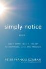 Simply Notice: Clear Awareness is the Key to Happiness, Love and Freedom By Peter Francis Dziuban Cover Image