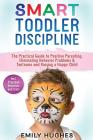 Smart Toddler Discipline: The Practical Guide to Positive Parenting, Eliminating Behavior Problems & Tantrums and Raising a Happy Child By Emily Hughes Cover Image