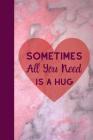 Sometimes All You Need Is a Hug!: Romantic Novelty Gift Idea For Your Partner. By Owthorne Notebooks Cover Image