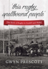 ‘this rugby spellbound people’: The Birth of Rugby in Cardiff and Wales Cover Image