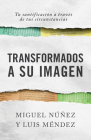 Transformados a Su imagen: Tu santificación a través de tus circunstancias By Miguel Núñez, Luis Méndez Cover Image