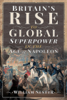 Britain's Rise to Global Superpower in the Age of Napoleon By William Nester Cover Image